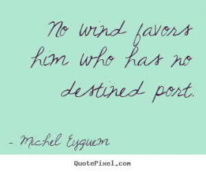 Michel Eyquem picture quotes - No wind favors him who has no destined ...