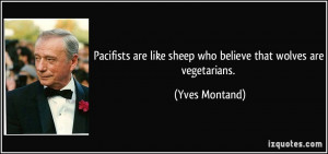 Pacifists are like sheep who believe that wolves are vegetarians ...
