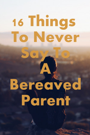 16 Things You Should Never Say To A Bereaved Parent