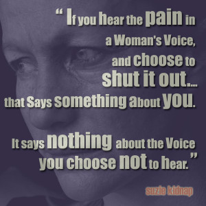 if you hear the pain in a woman's voice, and choose to shut it out ...
