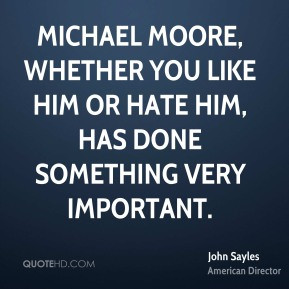 john sayles quotes michael moore whether you like him or hate him has ...