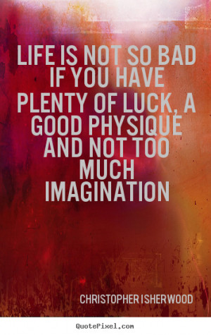 quotes about life - Life is not so bad if you have plenty of luck ...