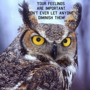 Your feelings are important. Don’t ever let anyone diminish them!