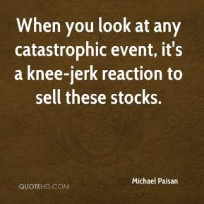 Michael Paisan - When you look at any catastrophic event, it's a knee ...
