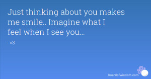 ... thinking about you makes me smile.. Imagine what I feel when I see you
