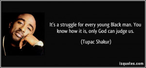 struggle for every young Black man. You know how it is, only God ...