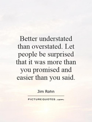 Better understated than overstated. Let people be surprised that it ...