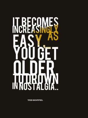 Nostalgia becomes a heavy burden once we get older. Ted Koppel on ...