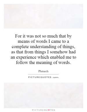 not so much that by means of words I came to a complete understanding ...