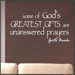 ... to that! I thank God every day for not answering some of my prayers