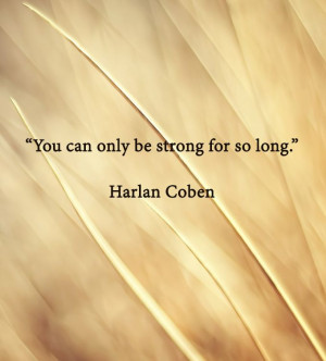 You can only be strong for so long.” Harlan Coben
