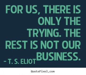 Quotes about success - For us, there is only the trying. the rest is ...