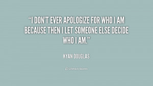 don't ever apologize for who I am because then I let someone else ...