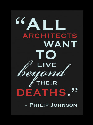 All architects want to live beyond their deaths.”