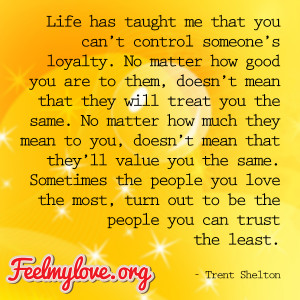 Life has taught me that you can’t control someone’s loyalty
