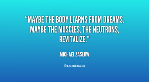 ... learns from dreams. Maybe the muscles, the neutrons, revitalize