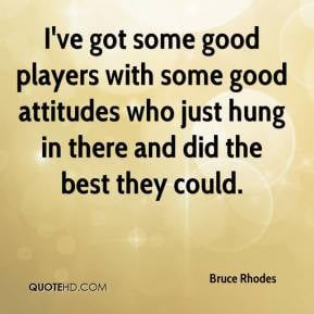 Bruce Rhodes - I've got some good players with some good attitudes who ...