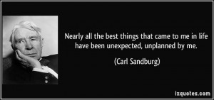 ... to me in life have been unexpected, unplanned by me. - Carl Sandburg