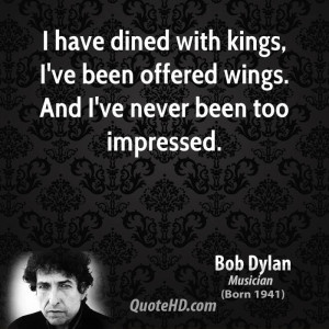 have dined with kings, I've been offered wings. And I've never been ...