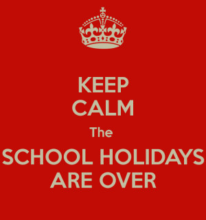 KEEP CALM The SCHOOL HOLIDAYS ARE OVER