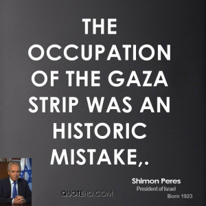 The occupation of the Gaza Strip was an historic mistake.