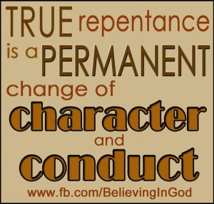 True repentance is a permanent change of character and conduct. You ...