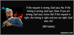 the request is wrong, God says, No. If the timing is wrong, God says ...