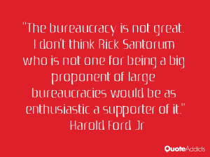 The bureaucracy is not great I don 39 t think Rick Santorum who is not