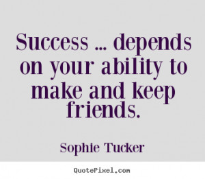Sophie Tucker picture quote - Success ... depends on your ability to ...