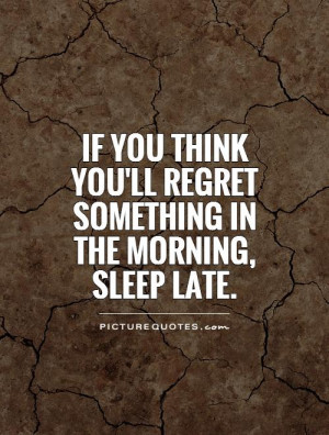 you 39 ll regret something in the morning sleep late Picture Quote 1