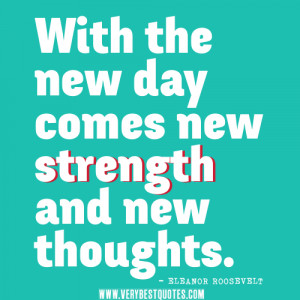 new day quotes, With the new day comes new strength and new thoughts.