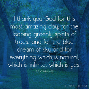 thank You God for most this amazing day... ~e.e. cummings