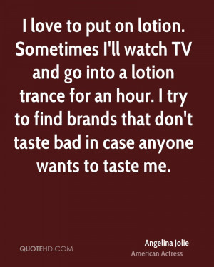 love to put on lotion. Sometimes I'll watch TV and go into a lotion ...