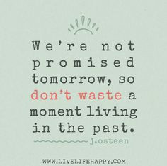 ... the past. - Live Life Quotes, Love Life Quotes, Live Life Happy More