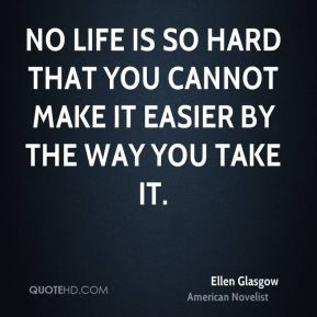 No life is so hard that you cannot make it easier by the way you take ...