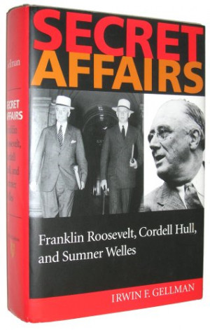 Secret Affairs: Franklin Roosevelt, Cordell Hull, and Sumner Welles