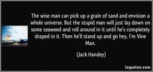 up a grain of sand and envision a whole universe. But the stupid man ...