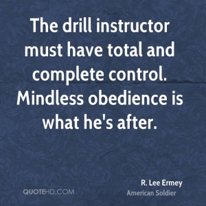 The drill instructor must have total and complete control. Mindless ...