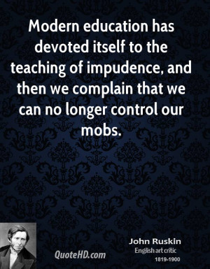 Modern education has devoted itself to the teaching of impudence, and ...