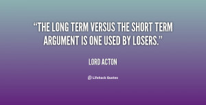 The long term versus the short term argument is one used by losers ...