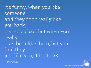 it’s funny, when you like someone and they don’t really like you ...