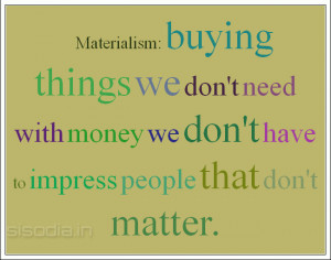Materialism buying things we don’t need with money
