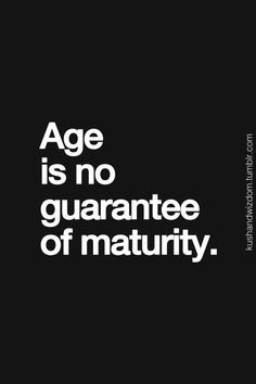 So true. I keep seeing people my age act like little kids. And they ...