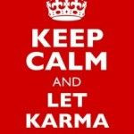 Keep calm and let the karma finish it