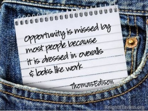 Opportunity is missed by most people because it is dressed in overalls ...