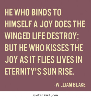 He who binds to himself a joy Does the winged life destroy; But he who ...