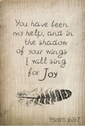 ... Help, And In The Shadow Of Your Wings I will Sing For Joy - Joy Quotes