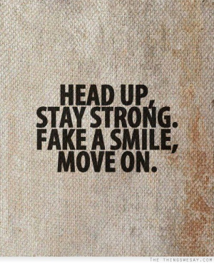 Head up stay strong fake a smile move on