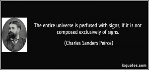 The entire universe is perfused with signs, if it is not composed ...