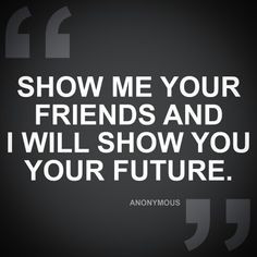 Show me your friends and I will show you your future! #quotes # ...